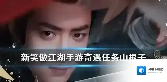 新笑傲江湖手游奇遇山根子攻略 奇遇任务山根子全流程攻略