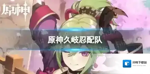 原神久岐忍配队-原神久岐忍最强配队思路