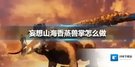 妄想山海香蒸兽掌怎么做 妄想山海香蒸兽掌食谱攻略