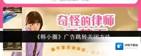 《韩小圈》广告跳转关闭方法