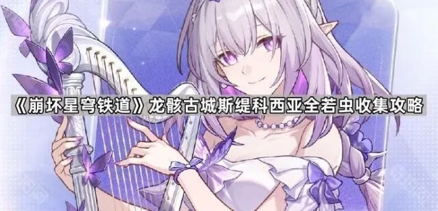 《崩坏星穹铁道》龙骸古城斯缇科西亚全若虫收集攻略