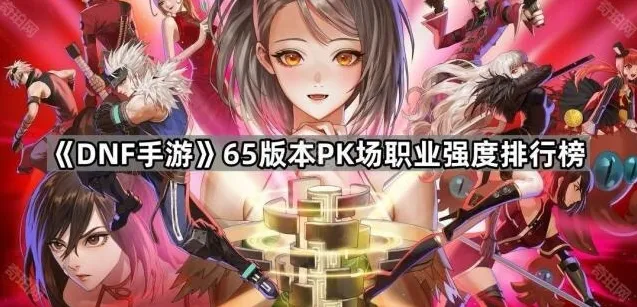 《DNF手游》65版本PK场职业强度排行榜