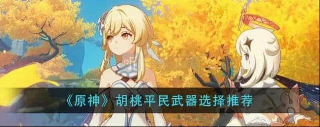 胡桃平民武器搭配选择 原神胡桃四星武器建议教程
