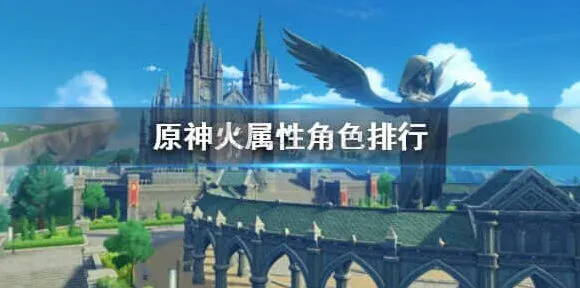 《原神》原神火属性角色排行 火系角色哪个好用指南