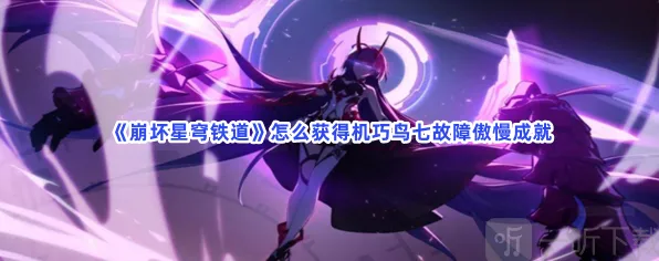 崩坏星穹铁道机巧鸟七故障傲慢成就教程