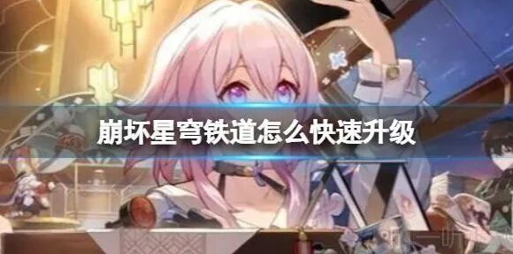 崩坏星穹铁道快速升级方法 快速升级具体操作指南详解