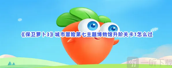 保卫萝卜城市冒险第七主题博物馆升阶关卡1玩法详解