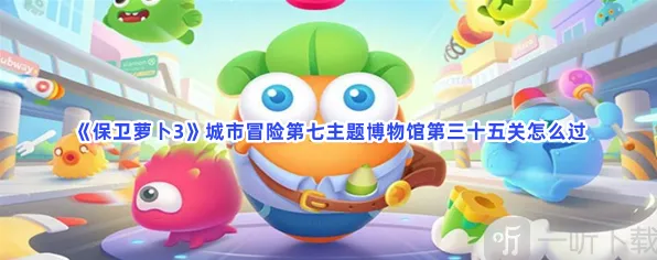 《保卫萝卜3》城市冒险第七主题博物馆第三十五关指南