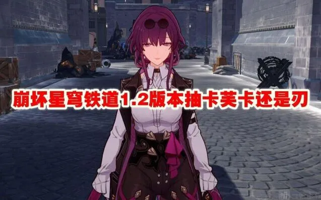 崩坏星穹铁道1.2版本抽卡芙卡还是刃详细指南