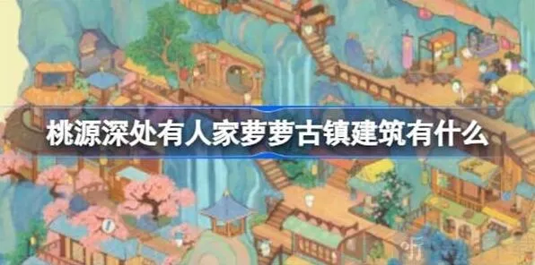 《桃源深处有人家》萝萝古镇建筑修复统计萝萝古镇建筑一览教程指南