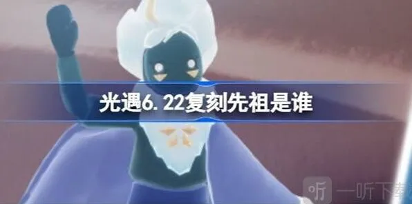 光遇6.22复刻先祖介绍 6.22复刻先祖信息最全汇总