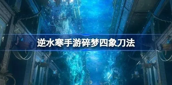 《逆水寒》：碎梦四象刀法操作流程全解
