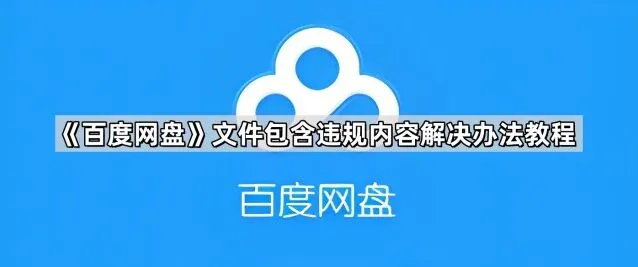 《百度网盘》文件包含违规内容解决指南