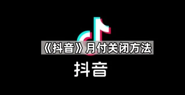 《抖音》月付关闭方法指南