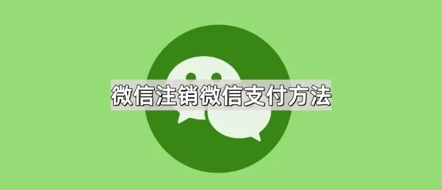 《微信》：注销微信支付方法指南