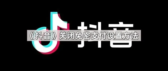 《抖音》：关闭免密支付设置方法步骤