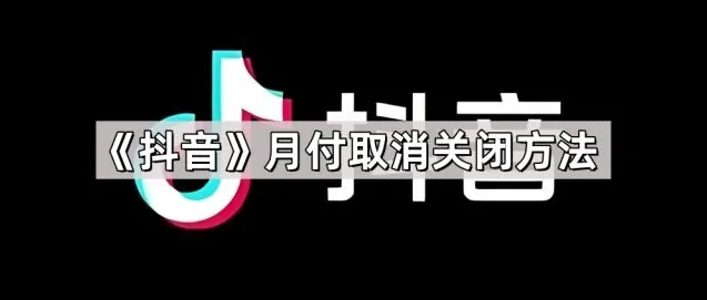 《抖音》月付取消关闭攻略