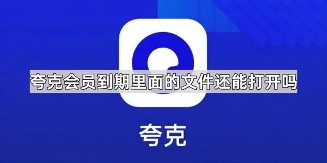 夸克会员到期里面的文件还能打开吗 情况解析