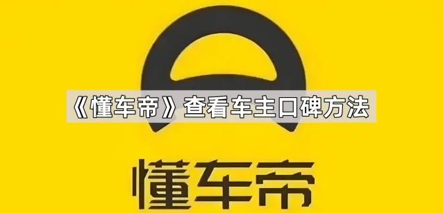《懂车帝》：查看车主口碑完整教程