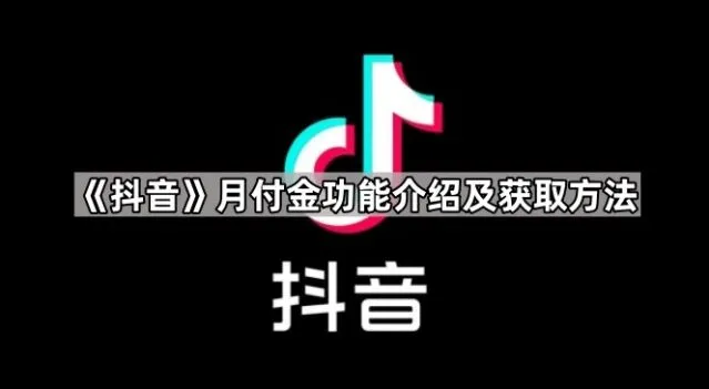 《抖音》：月付金功能介绍及获取完整教程