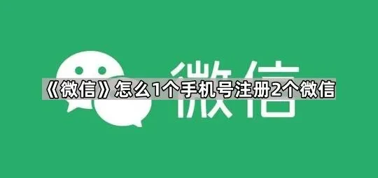 《微信》怎么1个手机号注册2个微信全攻略