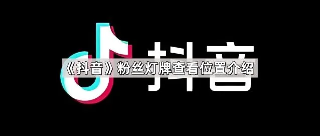 抖音粉丝灯牌查看位置全介绍