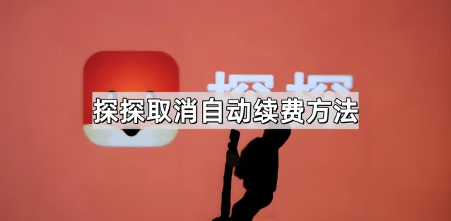 《探探》：取消自动续费详细教程