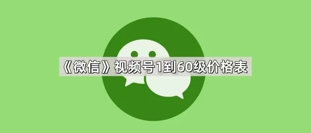 《微信》视频号1到60级价格表操作参考