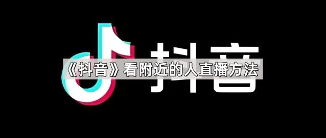 《抖音》看附近的人直播方法全教程