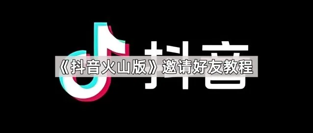 《抖音火山版》：邀请好友操作指南
