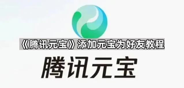 腾讯元宝添加元宝为好友详细指南