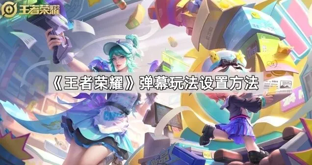王者荣耀弹幕玩法设置详解