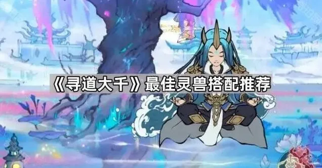 《寻道大千》最佳灵兽搭配教程