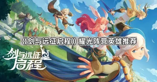 《剑与远征》：耀光阵营英雄推荐指南