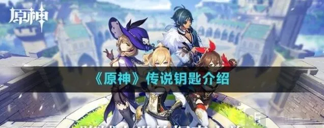 原神传说钥匙全面使用指南