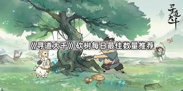 《寻道大千》每日砍树最佳数量推荐