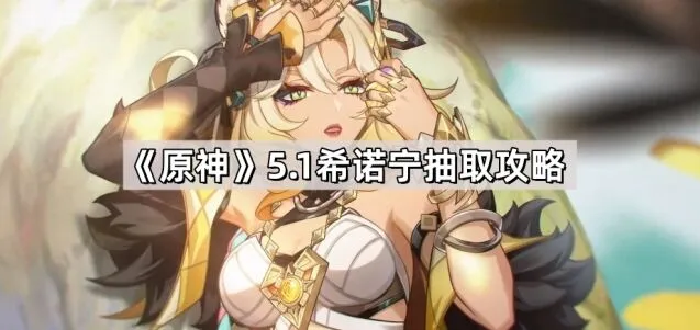 《原神》5.1版本希诺宁详细抽取完整攻略指南
