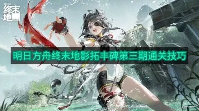 《明日方舟》影拓丰碑第三期最全攻略