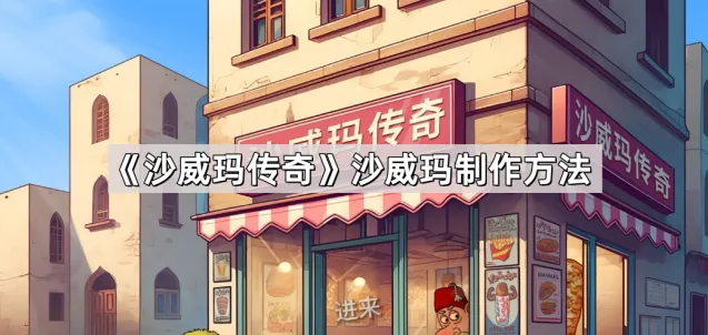 《沙威玛传奇》沙威玛制作方法指南