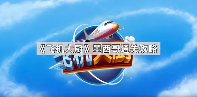 《飞机大厨》墨西哥关卡打法教程