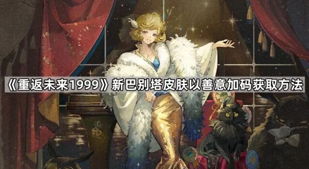 《重返未来1999》新巴别塔皮肤善意加码获取方法