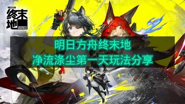 《明日方舟终末地》净流涤尘第一天怎么玩