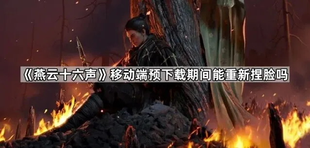 燕云十六声移动端预下载捏脸完整指南
