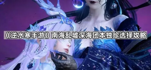《逆水寒手游》深海团本独珍选择全面攻略