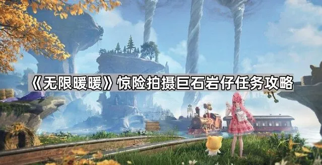 《无限暖暖》惊险拍摄巨石岩仔任务流程指南