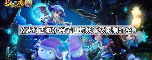 《梦幻西游》碗子山封妖等级限制玩法详解