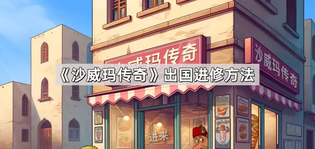 《沙威玛传奇》出国进修技巧分享