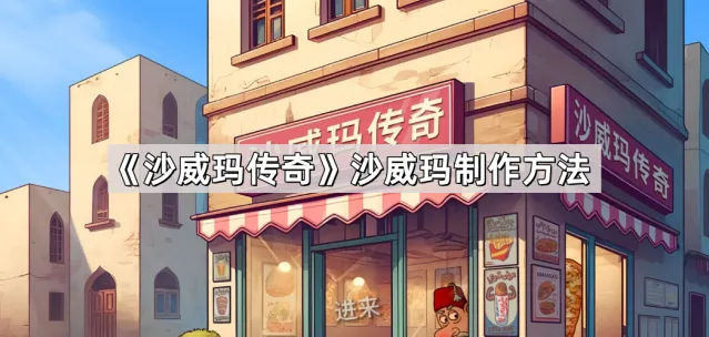 《沙威玛传奇》沙威玛制作新手教程