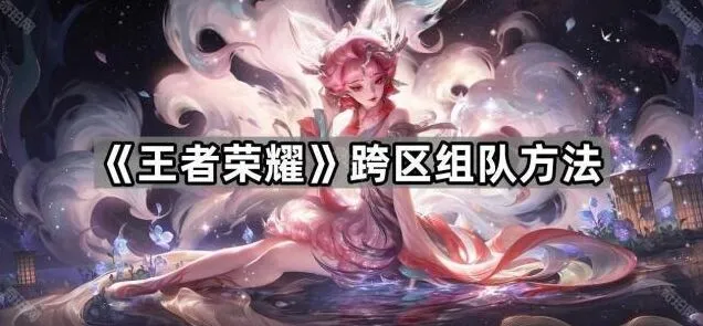 《王者荣耀》跨区组队玩法详解