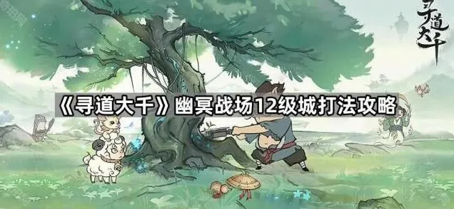 《寻道大千》幽冥战场12级城攻略：打法篇